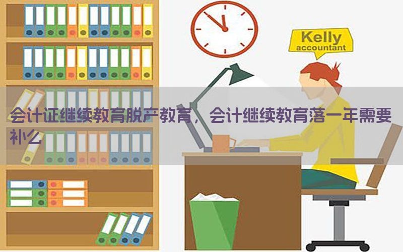 会计证继续教育脱产教育，会计继续教育落一年需要补么