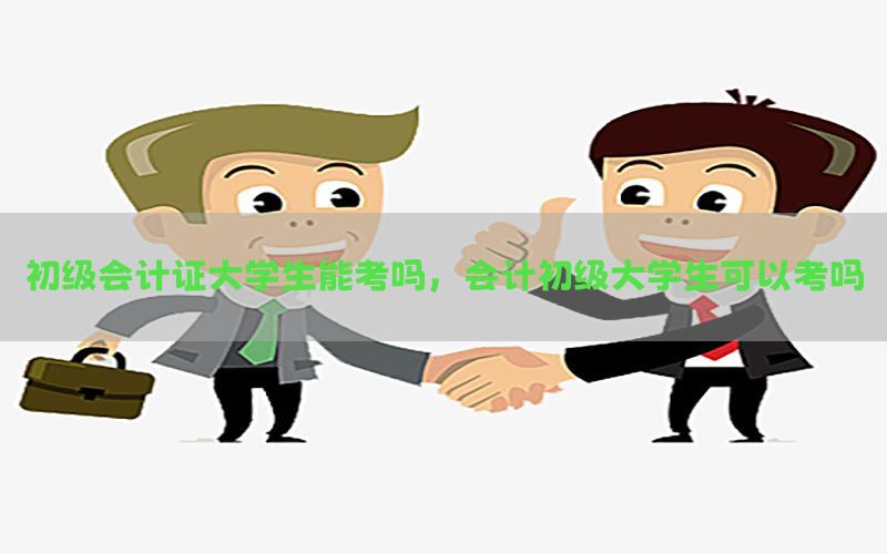 初级会计证大学生能考吗，会计初级大学生可以考吗