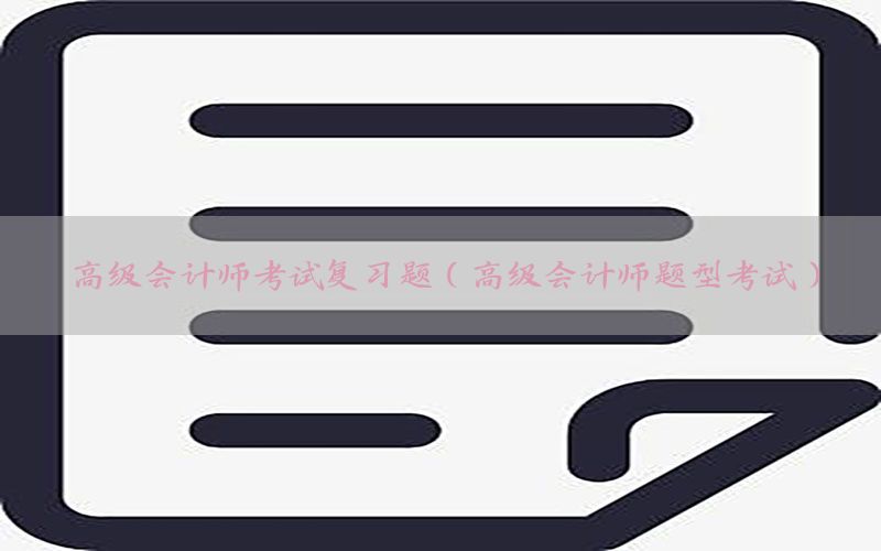 高级会计师考试复习题（高级会计师题型考试）