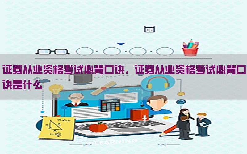 证券从业资格考试必背口诀，证券从业资格考试必背口诀是什么