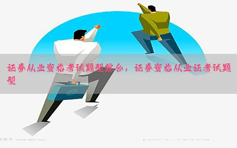 证券从业资格考试题型综合，证券资格从业证考试题型