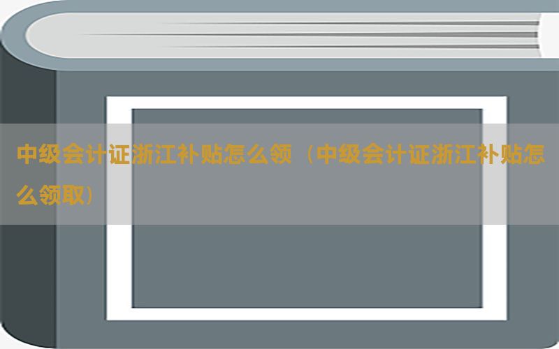 中级会计证浙江补贴怎么领（中级会计证浙江补贴怎么领取）