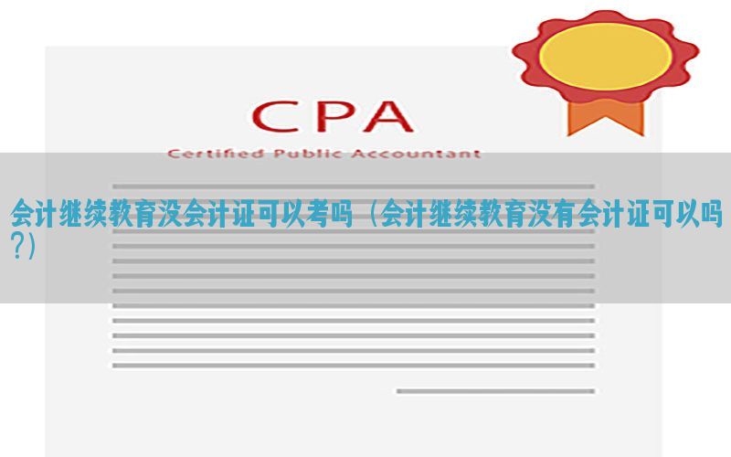 会计继续教育没会计证可以考吗（会计继续教育没有会计证可以吗?）