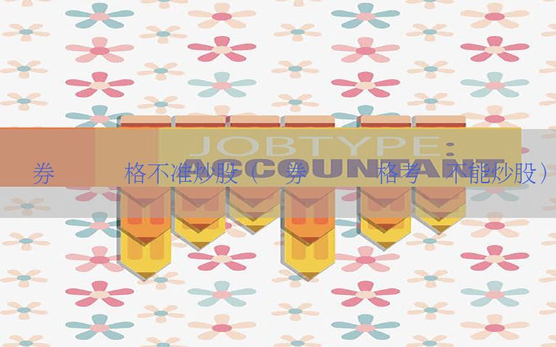 证券从业资格不准炒股（证券从业资格考试不能炒股）