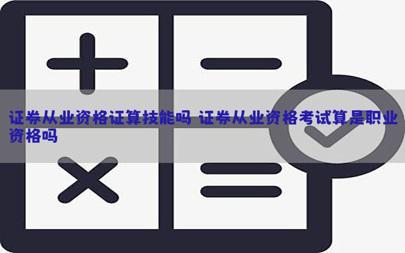 证券从业资格证算技能吗（证券从业资格考试算是职业资格吗）
