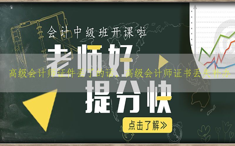 高级会计师证件丢了的话，高级会计师证书丢失补办