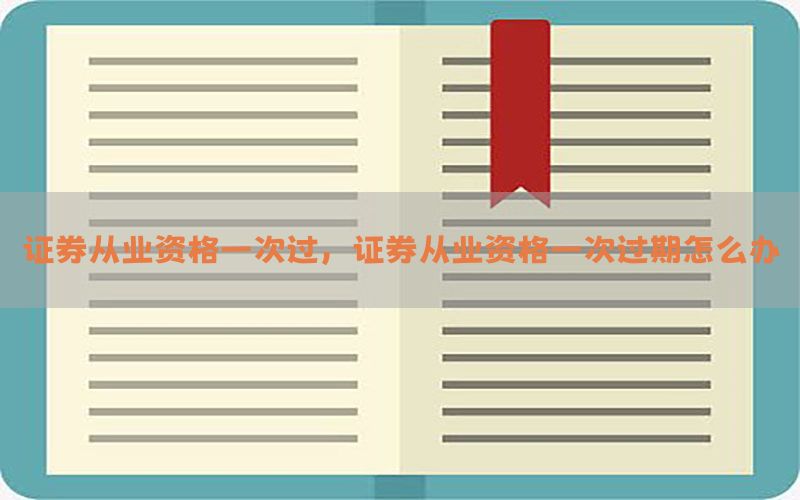 证券从业资格一次过，证券从业资格一次过期怎么办