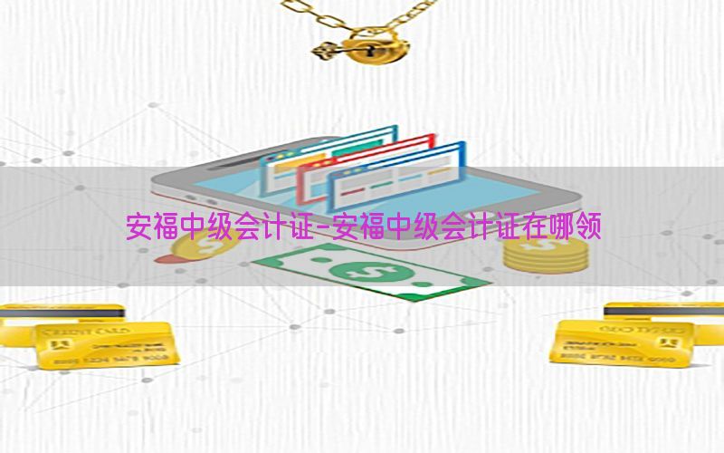 安福中级会计证-安福中级会计证在哪领