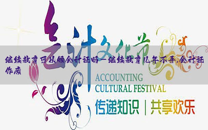 继续教育可以领会计证吗-继续教育几年不弄,会计证作废