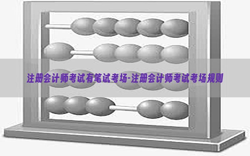 注册会计师考试有笔试考场-注册会计师考试考场规则