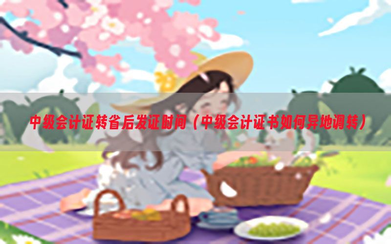 中级会计证转省后发证时间（中级会计证书如何异地调转）