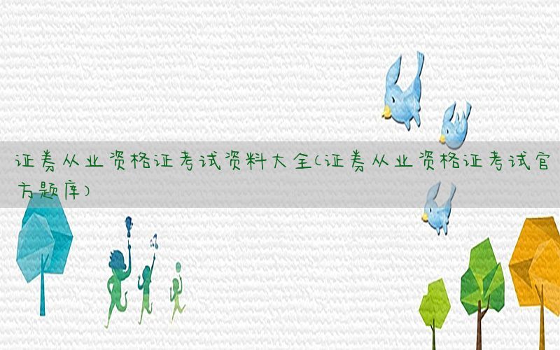 证券从业资格证考试资料大全（证券从业资格证考试官方题库）