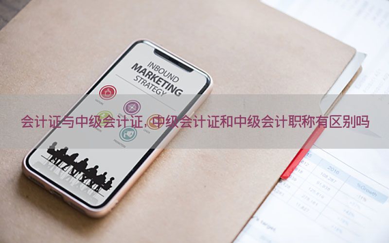 会计证与中级会计证，中级会计证和中级会计职称有区别吗