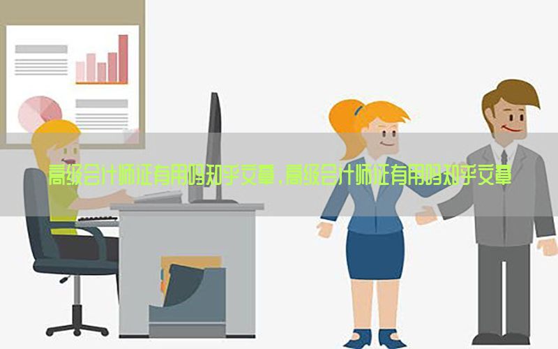 高级会计师证有用吗知乎文章，高级会计师证有用吗知乎文章