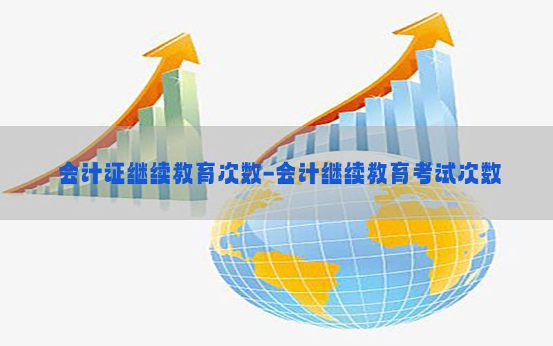 会计证继续教育次数-会计继续教育考试次数