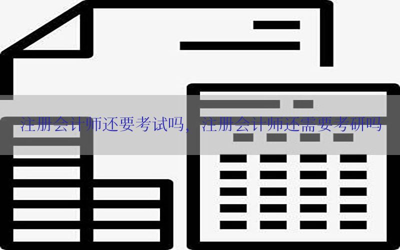 注册会计师还要考试吗，注册会计师还需要考研吗