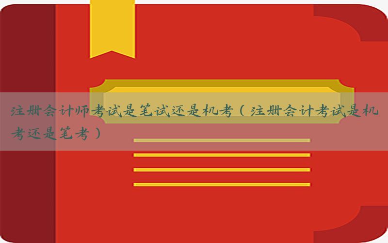 注册会计师考试是笔试还是机考（注册会计考试是机考还是笔考）