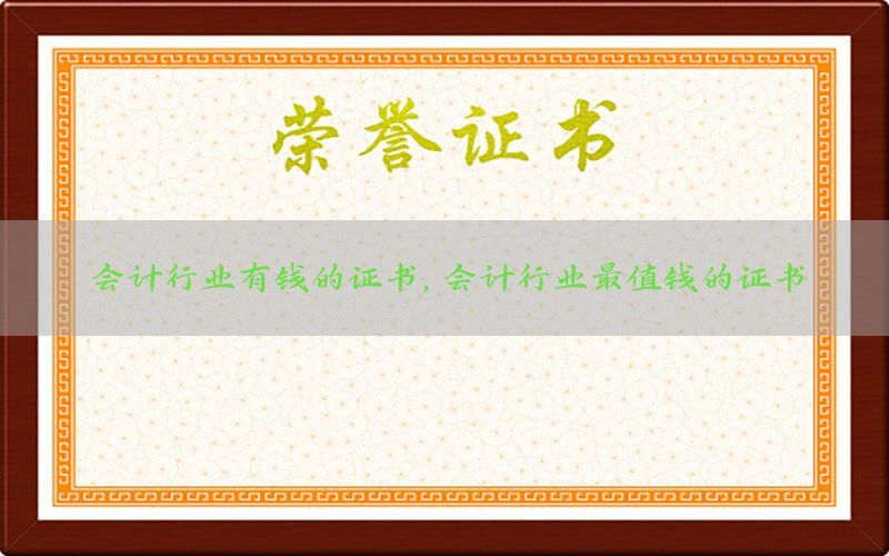 会计行业有钱的证书，会计行业最值钱的证书