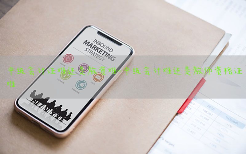 中级会计证难还是教资难-中级会计难还是教师资格证难