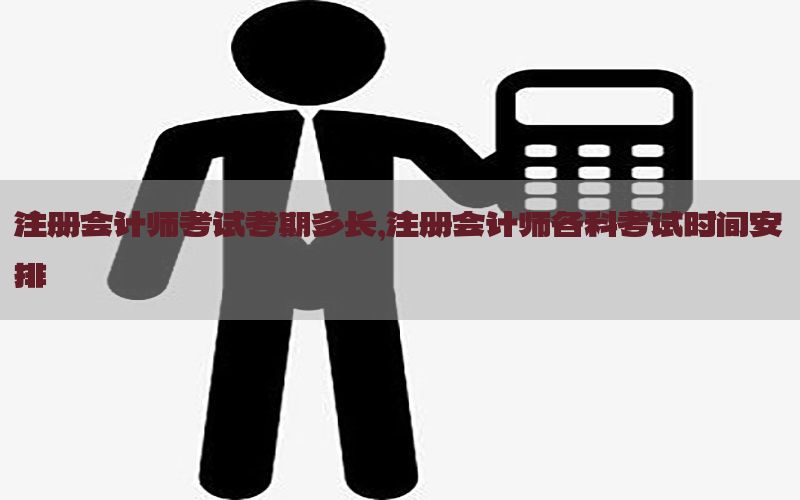 注册会计师考试考期多长，注册会计师各科考试时间安排