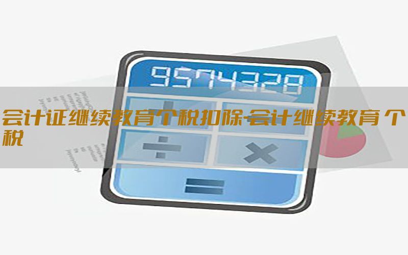 会计证继续教育个税扣除-会计继续教育 个税