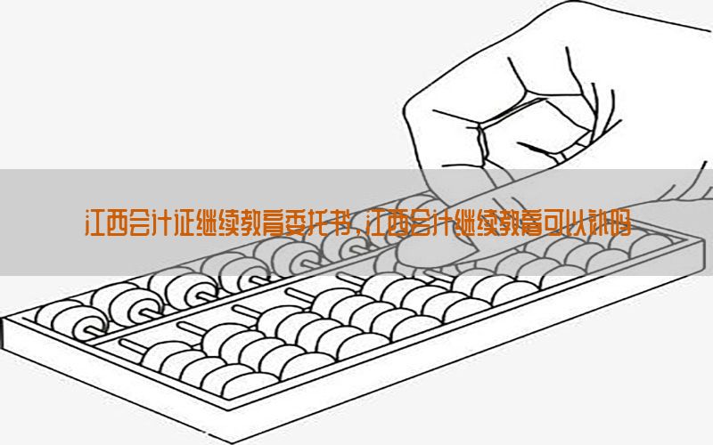 江西会计证继续教育委托书，江西会计继续教育可以补吗