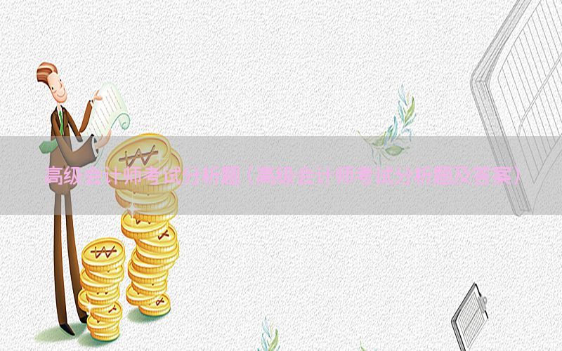 高级会计师考试分析题（高级会计师考试分析题及答案）