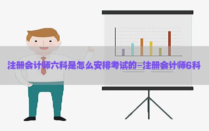 注册会计师六科是怎么安排考试的-注册会计师6科