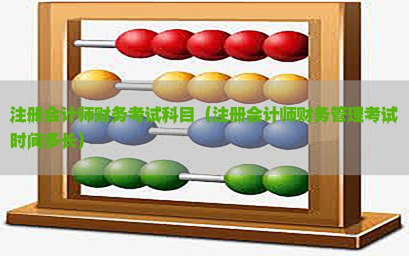 注册会计师财务考试科目（注册会计师财务管理考试时间多长）