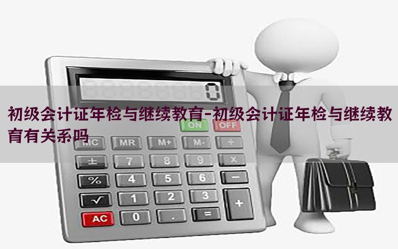 初级会计证年检与继续教育-初级会计证年检与继续教育有关系吗
