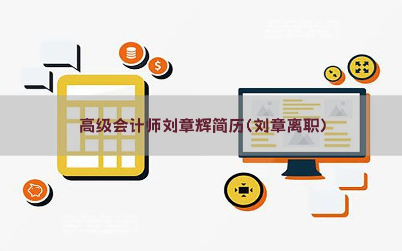 高级会计师刘章辉简历（刘章离职）