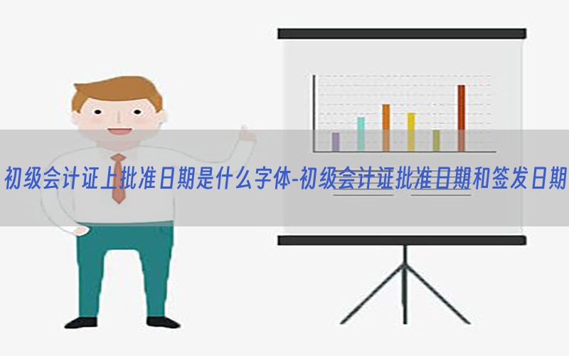 初级会计证上批准日期是什么字体-初级会计证批准日期和签发日期