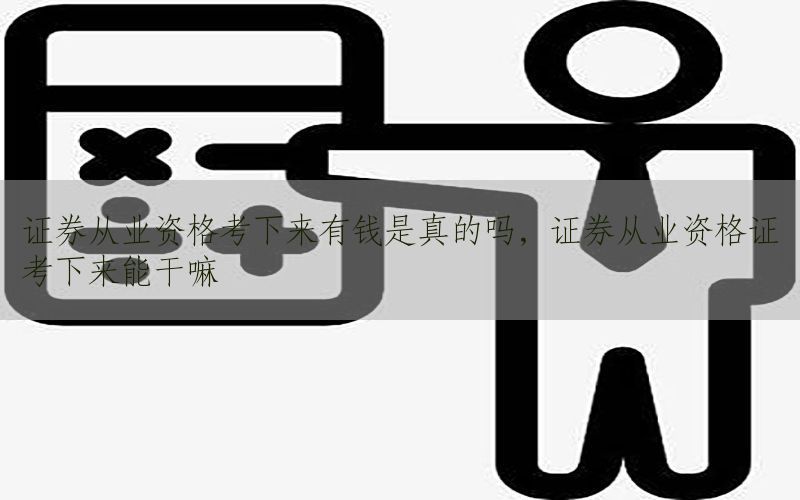 证券从业资格考下来有钱是真的吗，证券从业资格证考下来能干嘛
