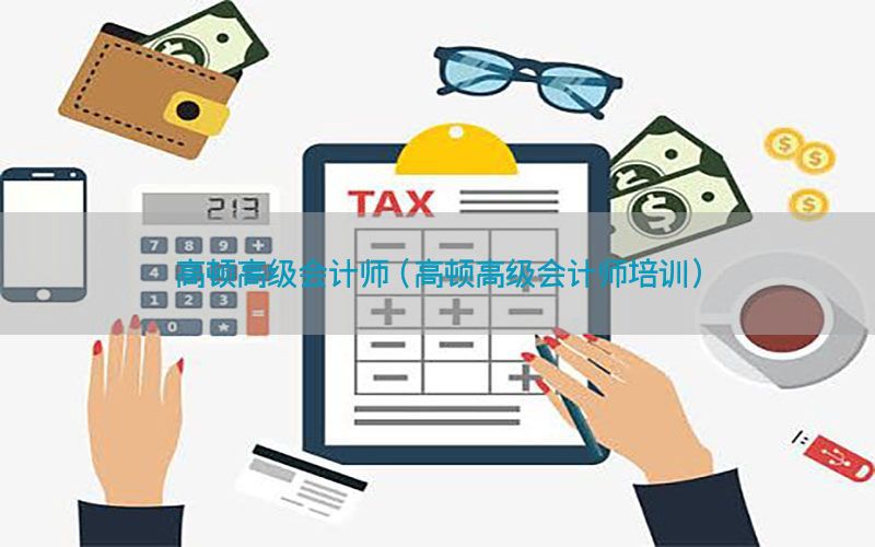 高顿高级会计师（高顿高级会计师培训）