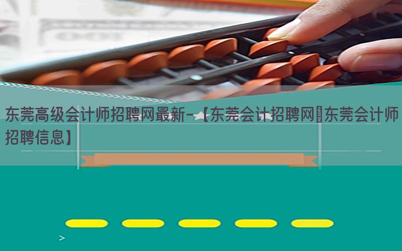 东莞高级会计师招聘网最新-【东莞会计招聘网|东莞会计师招聘信息】