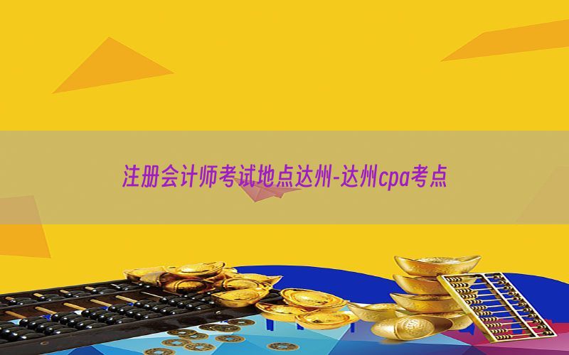 注册会计师考试地点达州-达州cpa考点