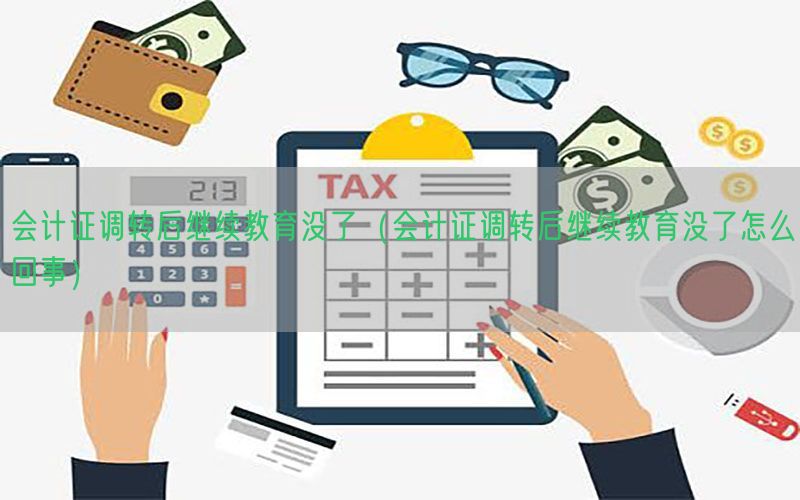 会计证调转后继续教育没了（会计证调转后继续教育没了怎么回事）
