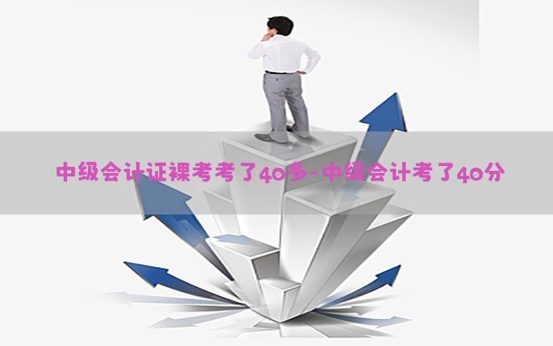 中级会计证裸考考了40多-中级会计考了40分
