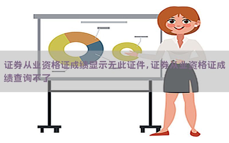 证券从业资格证成绩显示无此证件，证券从业资格证成绩查询不了