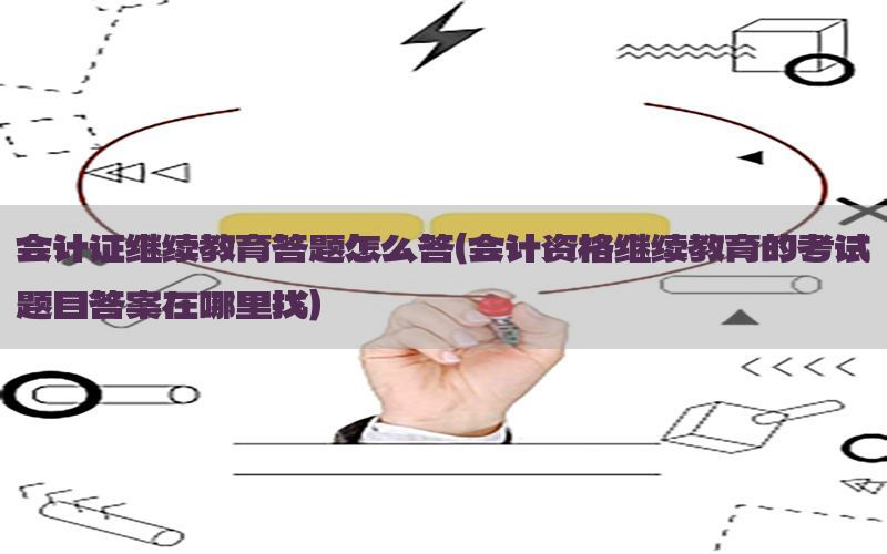 会计证继续教育答题怎么答（会计资格继续教育的考试题目答案在哪里找）