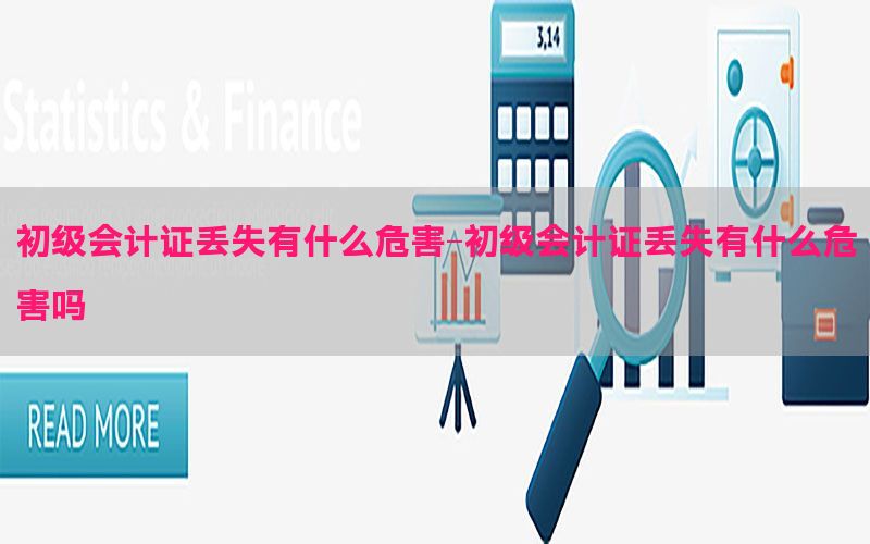 初级会计证丢失有什么危害-初级会计证丢失有什么危害吗