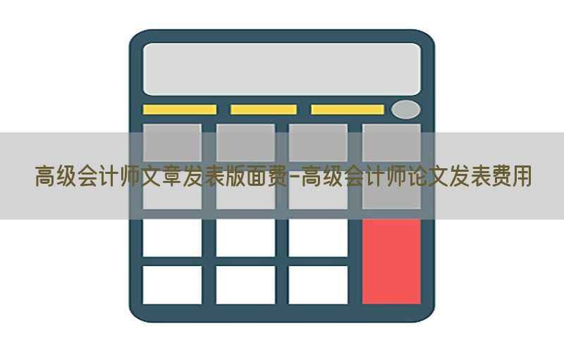 高级会计师文章发表版面费-高级会计师论文发表费用