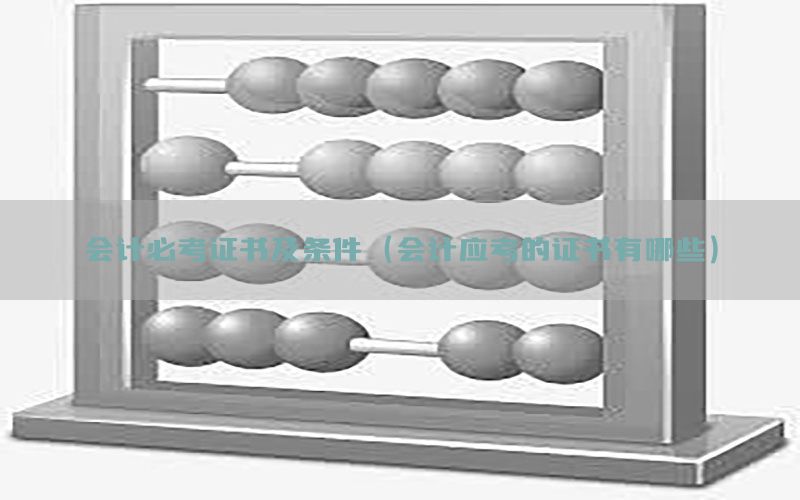 会计必考证书及条件（会计应考的证书有哪些）