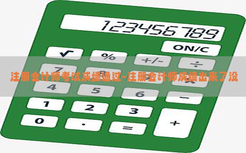 注册会计师考试成绩通过-注册会计师成绩出来了没