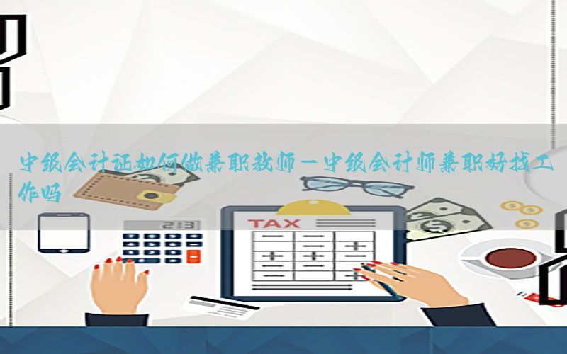 中级会计证如何做兼职教师-中级会计师兼职好找工作吗