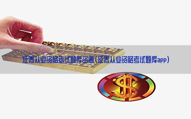证券从业资格考试题库资源（证券从业资格考试题库app）