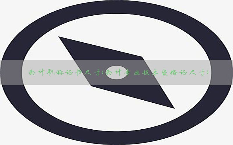 会计职称证书尺寸（会计专业技术资格证尺寸）