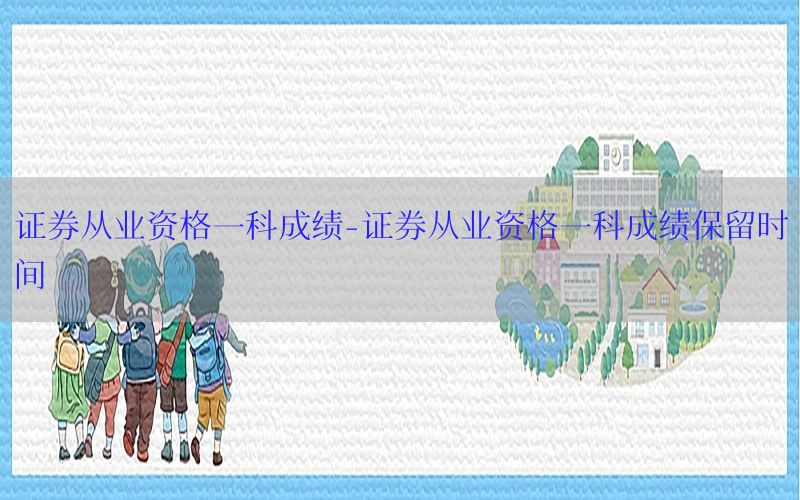 证券从业资格一科成绩-证券从业资格一科成绩保留时间