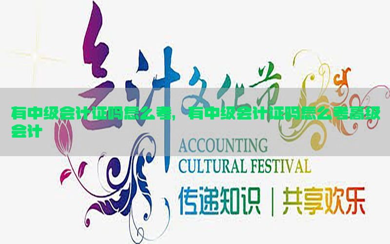 有中级会计证吗怎么考，有中级会计证吗怎么考高级会计