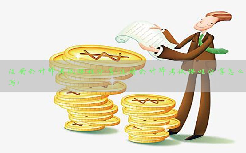 注册会计师考试课程分享（注册会计师考试课程分享怎么写）
